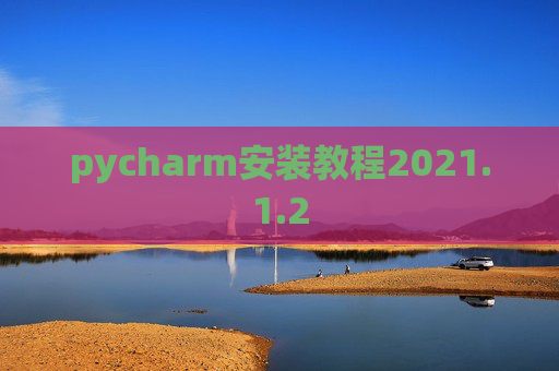 pycharm安装教程2021.1.2 pycharm安装教程2021.1.2